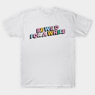 Be wild for a while - Positive Vibes Motivation Quote T-Shirt